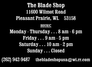 The Blade Shop 11600 Wilmot Road Pleasant Prairie WI 53158 262-942-9487 thebladeshopusa@wi.rr.com
